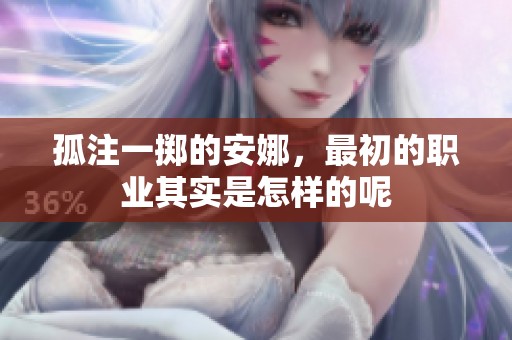 孤注一掷的安娜，最初的职业其实是怎样的呢