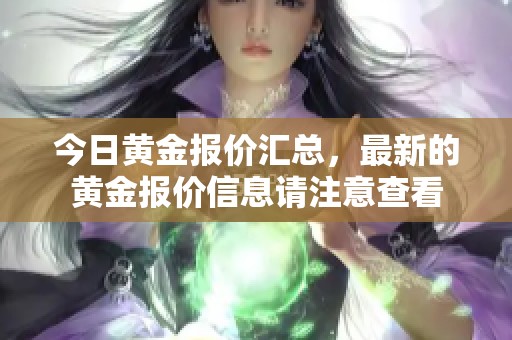 今日黄金报价汇总，最新的黄金报价信息请注意查看