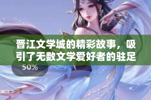 晋江文学城的精彩故事，吸引了无数文学爱好者的驻足与关注