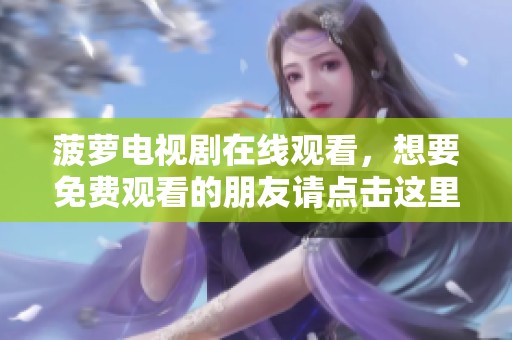 菠萝电视剧在线观看，想要免费观看的朋友请点击这里！