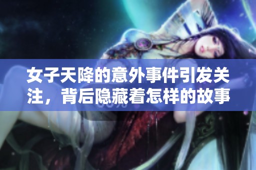 女子天降的意外事件引发关注，背后隐藏着怎样的故事呢