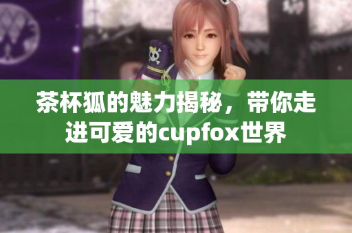 茶杯狐的魅力揭秘，带你走进可爱的cupfox世界