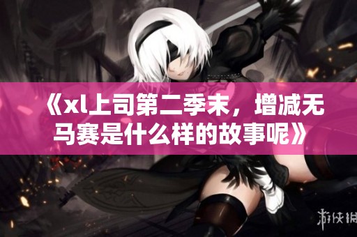《xl上司第二季末，增减无马赛是什么样的故事呢》