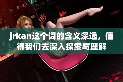 jrkan这个词的含义深远，值得我们去深入探索与理解