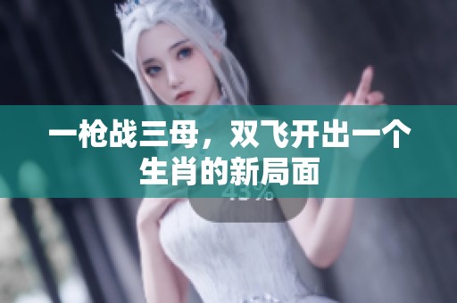 一枪战三母，双飞开出一个生肖的新局面