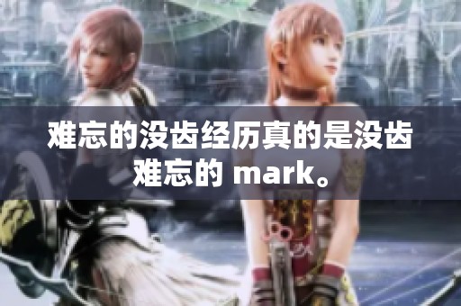 难忘的没齿经历真的是没齿难忘的 mark。