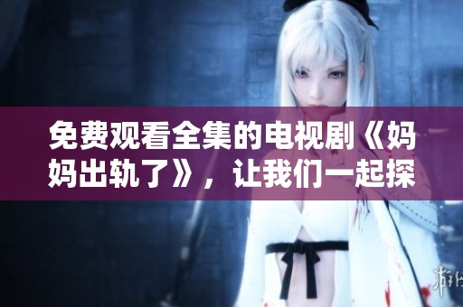 免费观看全集的电视剧《妈妈出轨了》，让我们一起探讨这个话题。