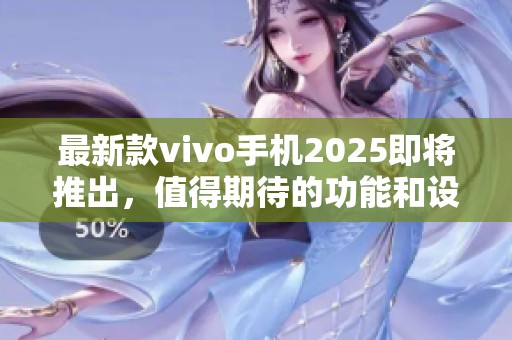 最新款vivo手机2025即将推出，值得期待的功能和设计引发关注
