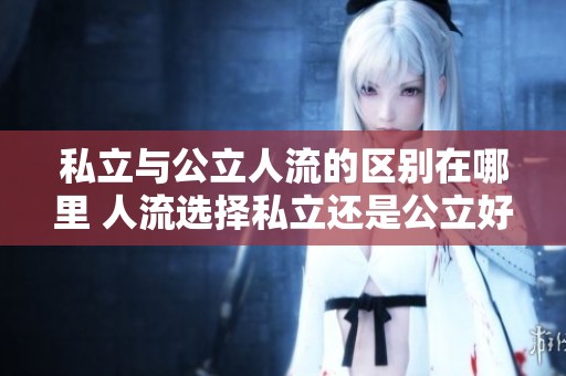 私立与公立人流的区别在哪里 人流选择私立还是公立好呢