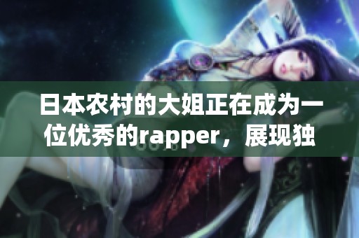 日本农村的大姐正在成为一位优秀的rapper，展现独特的音乐才华