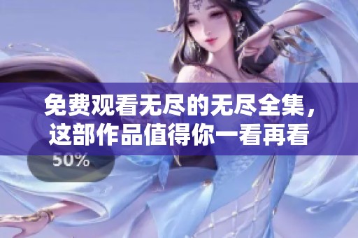 免费观看无尽的无尽全集，这部作品值得你一看再看