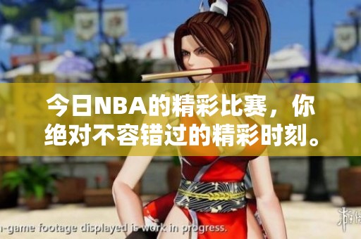 今日NBA的精彩比赛，你绝对不容错过的精彩时刻。
