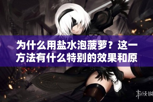 为什么用盐水泡菠萝？这一方法有什么特别的效果和原因呢？