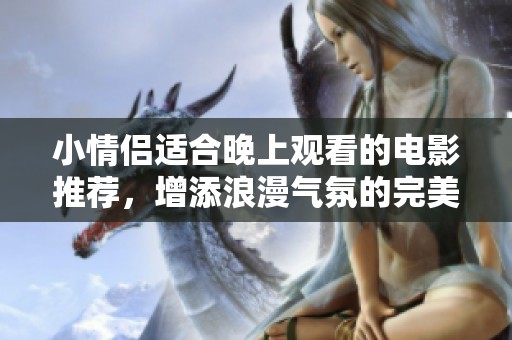 小情侣适合晚上观看的电影推荐，增添浪漫气氛的完美选择