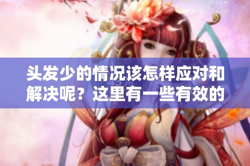 头发少的情况该怎样应对和解决呢？这里有一些有效的方法分享给你。