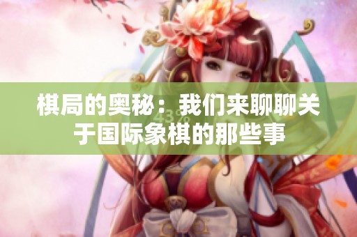 棋局的奥秘：我们来聊聊关于国际象棋的那些事