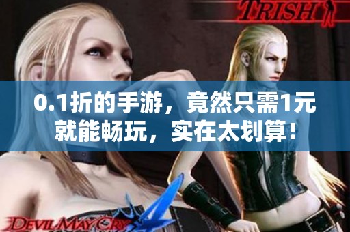 0.1折的手游，竟然只需1元就能畅玩，实在太划算！