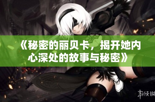 《秘密的丽贝卡，揭开她内心深处的故事与秘密》