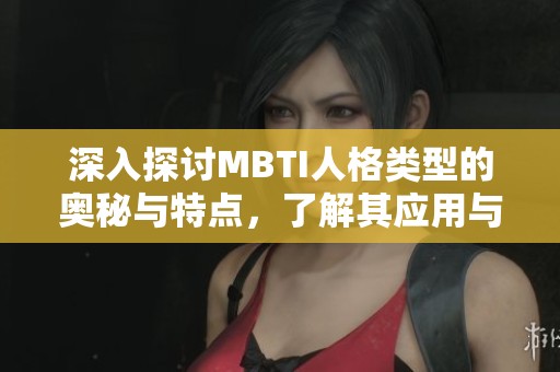 深入探讨MBTI人格类型的奥秘与特点，了解其应用与启示