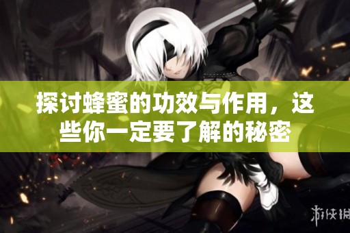 探讨蜂蜜的功效与作用，这些你一定要了解的秘密