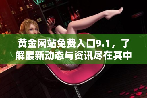 黄金网站免费入口9.1，了解最新动态与资讯尽在其中