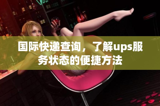国际快递查询，了解ups服务状态的便捷方法