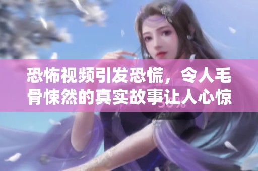恐怖视频引发恐慌，令人毛骨悚然的真实故事让人心惊胆战