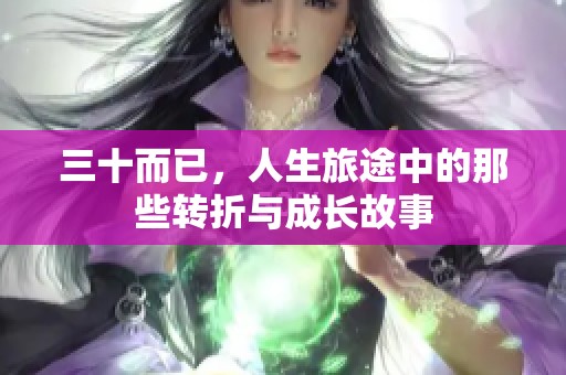 三十而已，人生旅途中的那些转折与成长故事