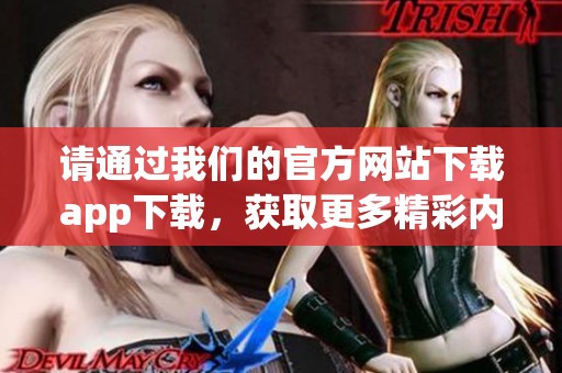 请通过我们的官方网站下载app下载，获取更多精彩内容与服务体验。