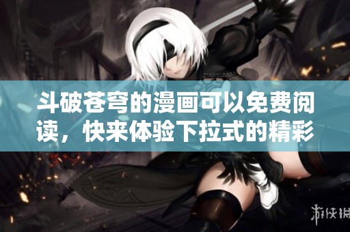 斗破苍穹的漫画可以免费阅读，快来体验下拉式的精彩内容吧