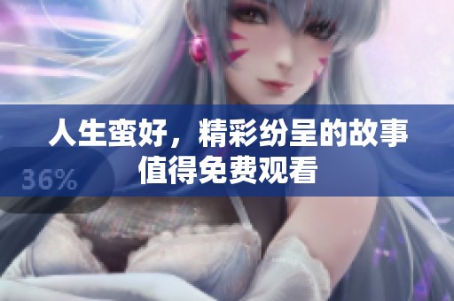 人生蛮好，精彩纷呈的故事值得免费观看