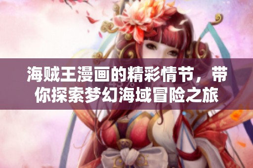海贼王漫画的精彩情节，带你探索梦幻海域冒险之旅