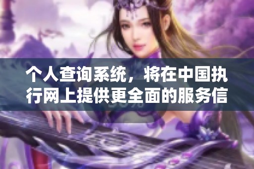 个人查询系统，将在中国执行网上提供更全面的服务信息