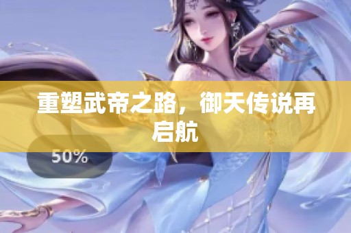 重塑武帝之路，御天传说再启航