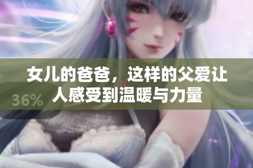 女儿的爸爸，这样的父爱让人感受到温暖与力量