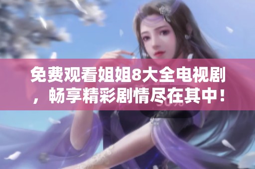 免费观看姐姐8大全电视剧，畅享精彩剧情尽在其中！