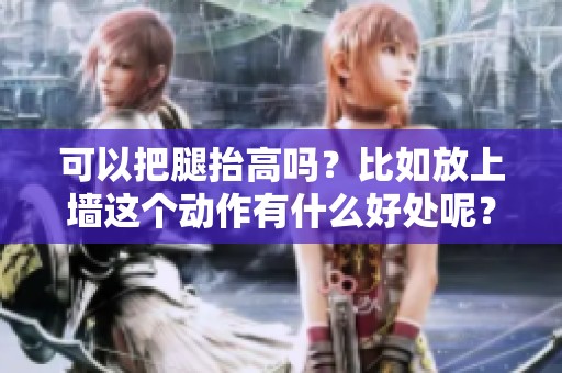 可以把腿抬高吗？比如放上墙这个动作有什么好处呢？