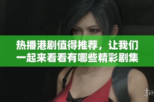 热播港剧值得推荐，让我们一起来看看有哪些精彩剧集吧