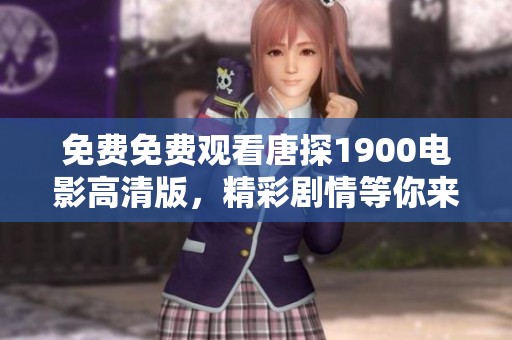 免费免费观看唐探1900电影高清版，精彩剧情等你来体验！