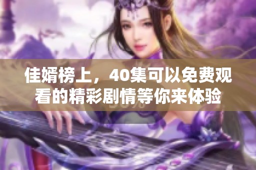 佳婿榜上，40集可以免费观看的精彩剧情等你来体验
