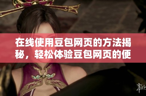 在线使用豆包网页的方法揭秘，轻松体验豆包网页的便利与乐趣