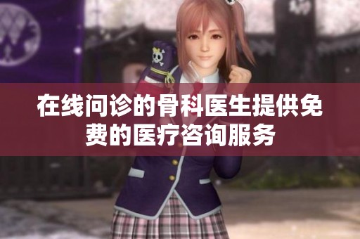 在线问诊的骨科医生提供免费的医疗咨询服务