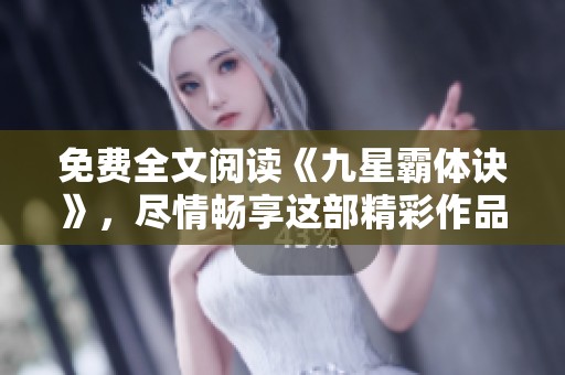 免费全文阅读《九星霸体诀》，尽情畅享这部精彩作品的魅力与故事