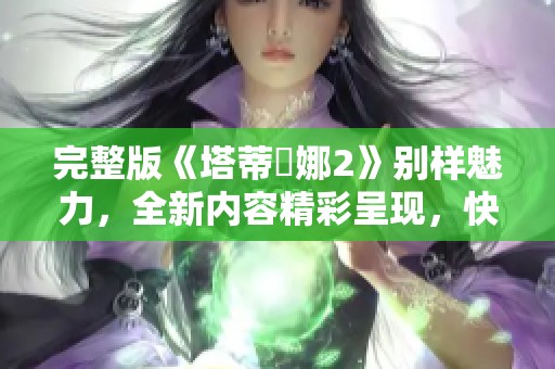 完整版《塔蒂亞娜2》别样魅力，全新内容精彩呈现，快来了解吧！