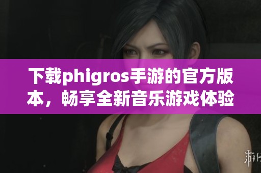 下载phigros手游的官方版本，畅享全新音乐游戏体验与乐趣