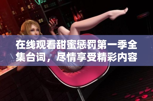 在线观看甜蜜惩罚第一季全集台词，尽情享受精彩内容吧