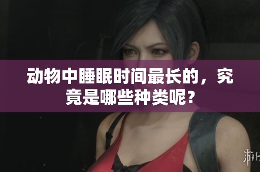 动物中睡眠时间最长的，究竟是哪些种类呢？