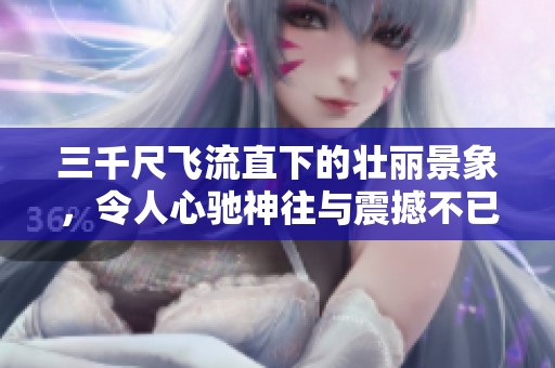 三千尺飞流直下的壮丽景象，令人心驰神往与震撼不已