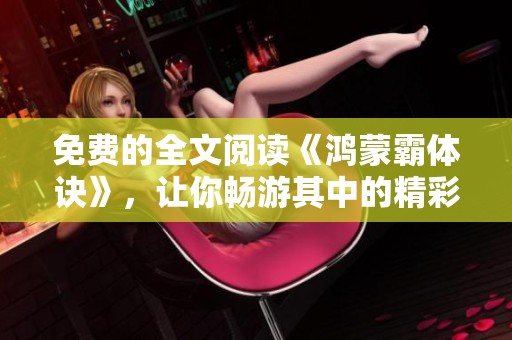 免费的全文阅读《鸿蒙霸体诀》，让你畅游其中的精彩故事