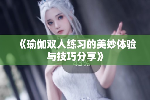 《瑜伽双人练习的美妙体验与技巧分享》